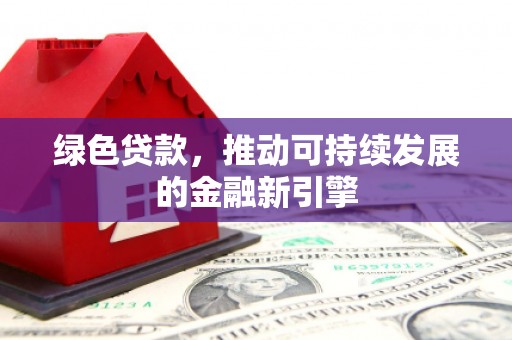 苍南绿色贷款，推动可持续发展的金融新引擎
