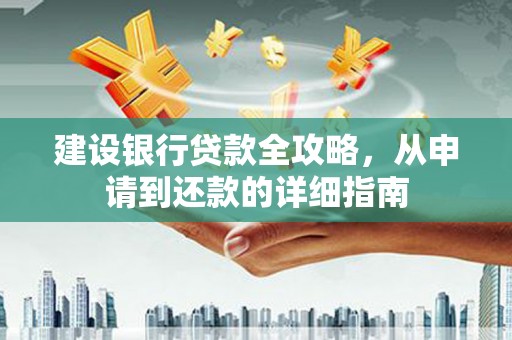 江干建设银行贷款全攻略，从申请到还款的详细指南