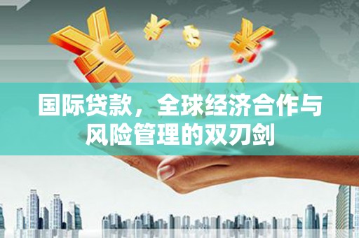 大名国际贷款，全球经济合作与风险管理的双刃剑
