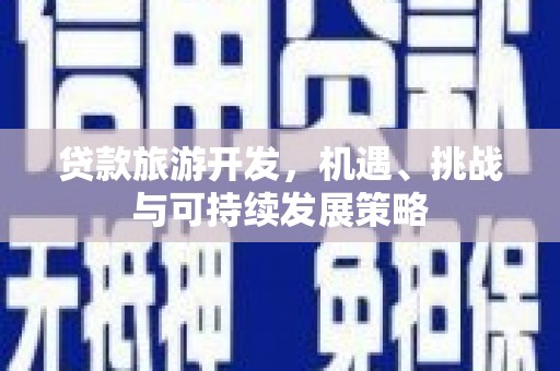 金城贷款旅游开发，机遇、挑战与可持续发展策略