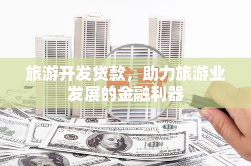 学甲旅游开发贷款，助力旅游业发展的金融利器