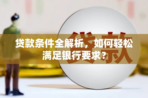 昭平贷款条件全解析，如何轻松满足银行要求？