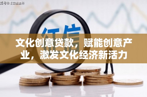 裕华文化创意贷款，赋能创意产业，激发文化经济新活力