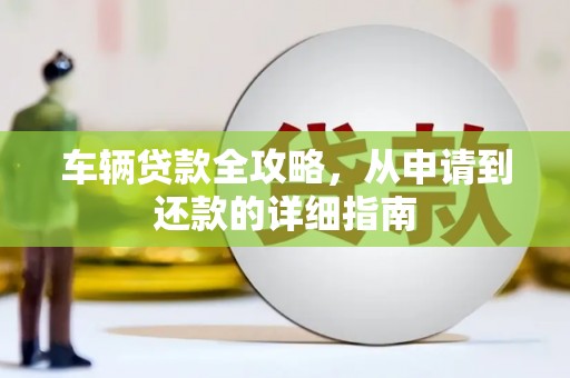 金湾车辆贷款全攻略,从申请到还款的详细指南 金湾车辆贷款全攻略,从申请到还款的详细指南