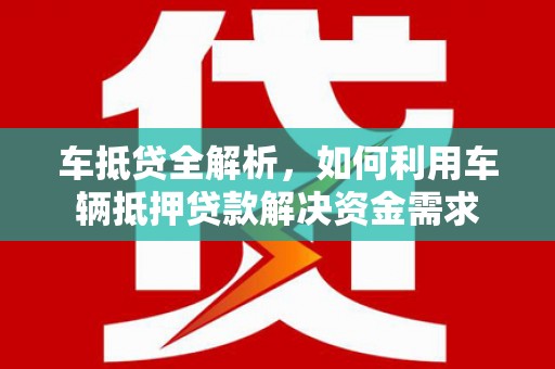 滑县车抵贷全解析，如何利用车辆抵押贷款解决资金需求