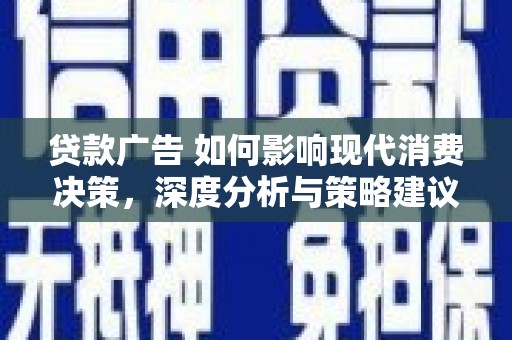 遂昌贷款广告 如何影响现代消费决策，深度分析与策略建议