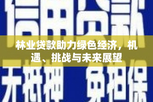 九龙城林业贷款助力绿色经济，机遇、挑战与未来展望