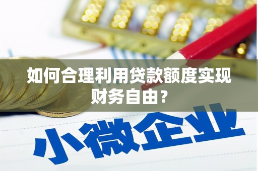 故城如何合理利用贷款额度实现财务自由？