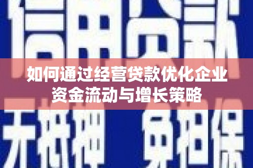官田如何通过经营贷款优化企业资金流动与增长策略