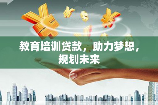 三角教育培训贷款，助力梦想，规划未来
