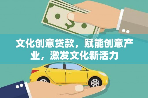 江华文化创意贷款，赋能创意产业，激发文化新活力