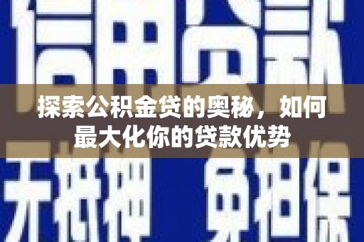 武川探索公积金贷的奥秘，如何最大化你的贷款优势