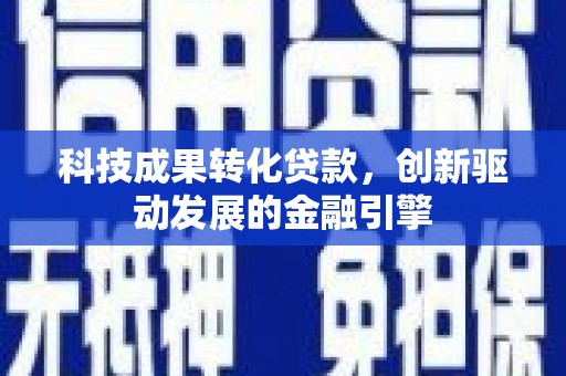 连江科技成果转化贷款，创新驱动发展的金融引擎