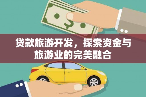罗山贷款旅游开发，探索资金与旅游业的完美融合