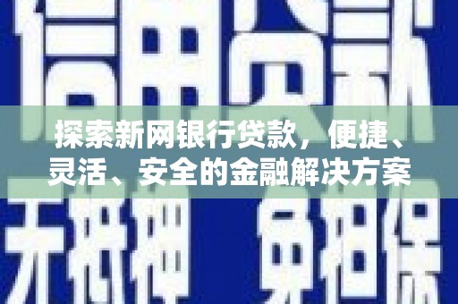 资溪探索新网银行贷款，便捷、灵活、安全的金融解决方案