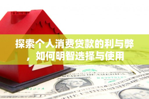 秦淮探索个人消费贷款的利与弊，如何明智选择与使用
