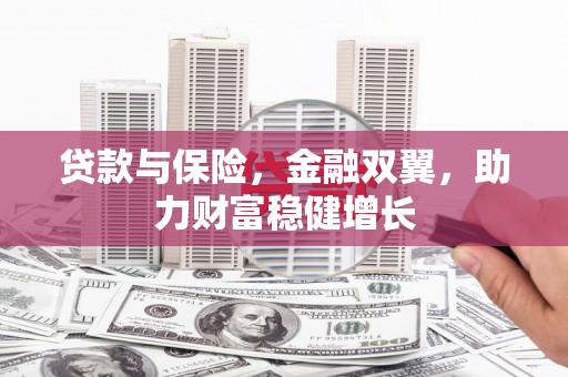 滦南贷款与保险，金融双翼，助力财富稳健增长