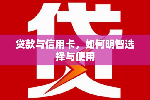 屯溪贷款与信用卡，如何明智选择与使用