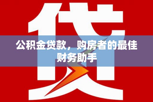 潍坊公积金贷款，购房者的最佳财务助手