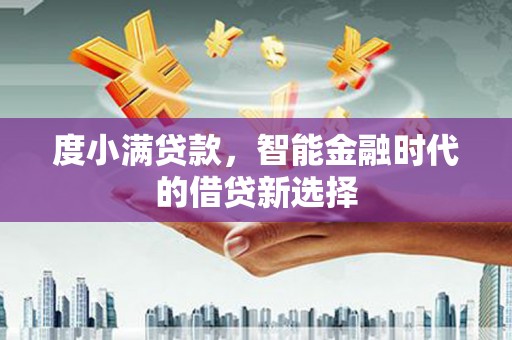 梅山度小满贷款，智能金融时代的借贷新选择