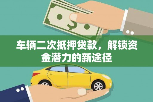 浦东车辆二次抵押贷款，解锁资金潜力的新途径