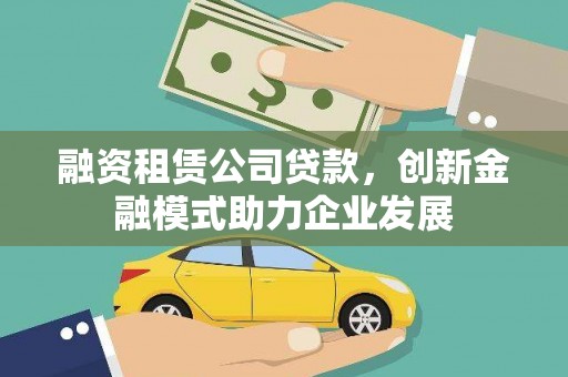 会同融资租赁公司贷款，创新金融模式助力企业发展