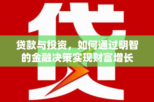 七星贷款与投资，如何通过明智的金融决策实现财富增长