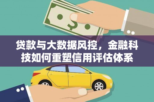 荣县贷款与大数据风控，金融科技如何重塑信用评估体系