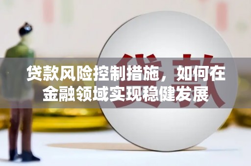 邯山贷款风险控制措施，如何在金融领域实现稳健发展