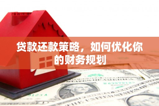 浮梁贷款还款策略，如何优化你的财务规划