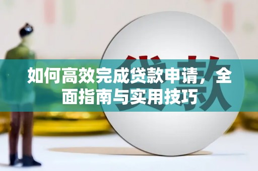 章丘如何高效完成贷款申请，全面指南与实用技巧