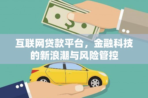 汇川互联网贷款平台，金融科技的新浪潮与风险管控