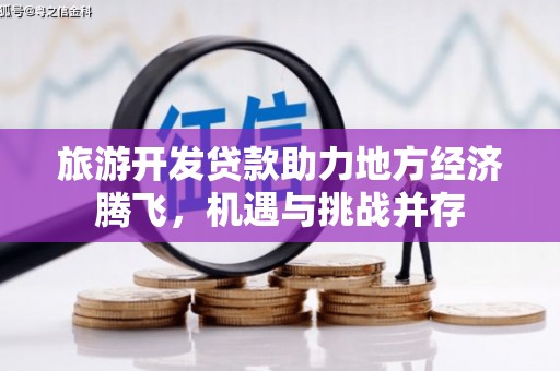 潍城旅游开发贷款助力地方经济腾飞，机遇与挑战并存