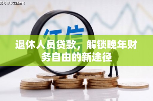 索县退休人员贷款，解锁晚年财务自由的新途径