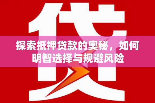电白探索抵押贷款的奥秘，如何明智选择与规避风险