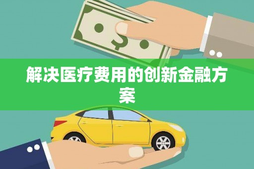 南陵解决医疗费用的创新金融方案