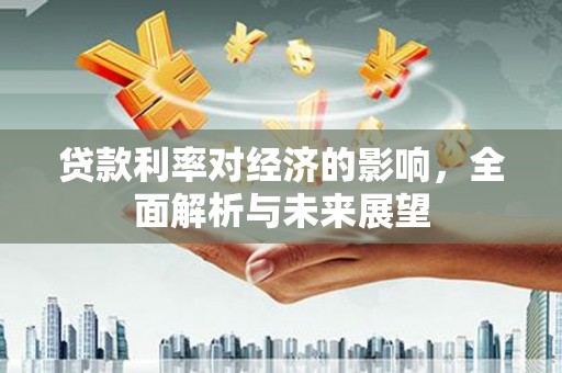 阜南贷款利率对经济的影响，全面解析与未来展望