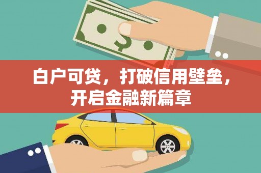 鹿草白户可贷，打破信用壁垒，开启金融新篇章