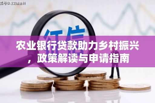 平潭农业银行贷款助力乡村振兴，政策解读与申请指南