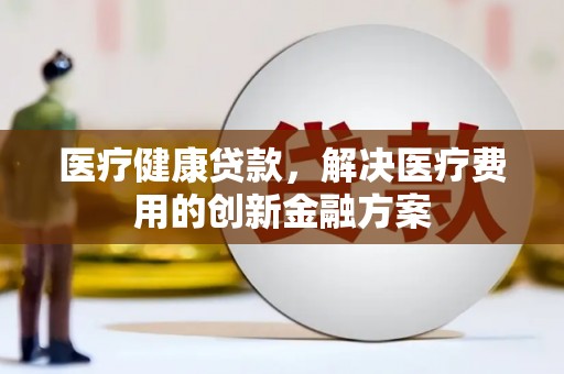 思茅医疗健康贷款，解决医疗费用的创新金融方案