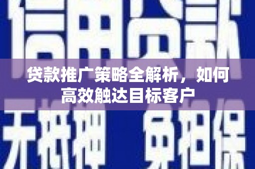 西螺贷款推广策略全解析，如何高效触达目标客户