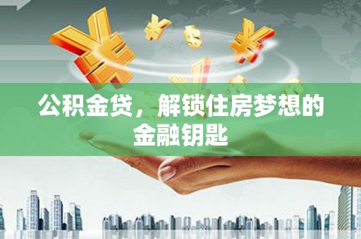 厦门公积金贷，解锁住房梦想的金融钥匙