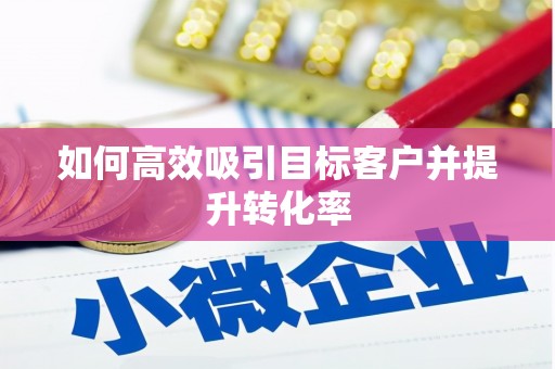 扎鲁特旗如何高效吸引目标客户并提升转化率