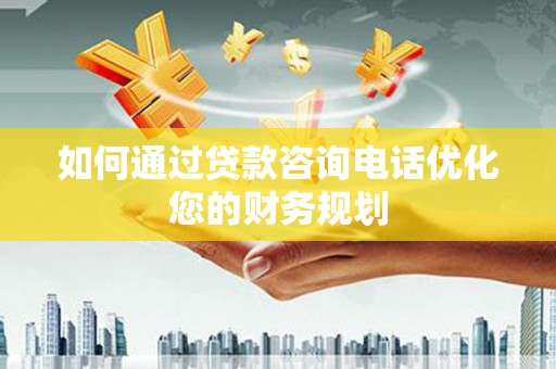 来宾如何通过贷款咨询电话优化您的财务规划