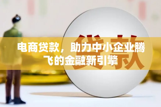 单县电商贷款，助力中小企业腾飞的金融新引擎