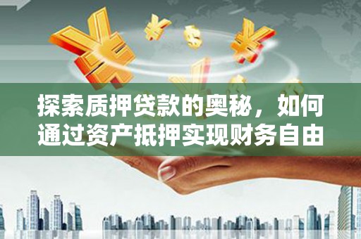 旬阳探索质押贷款的奥秘，如何通过资产抵押实现财务自由