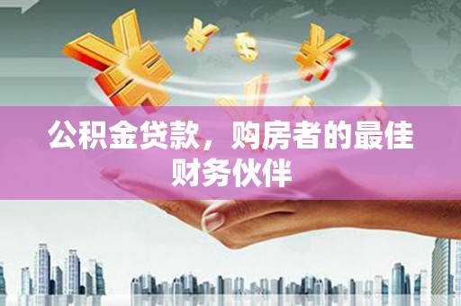 魏县公积金贷款，购房者的最佳财务伙伴
