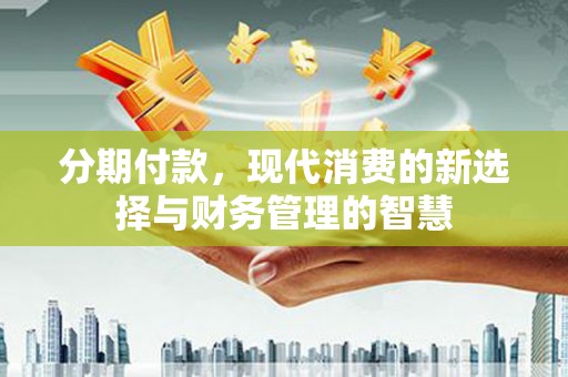 张北分期付款，现代消费的新选择与财务管理的智慧