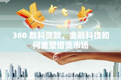 桐城360 数科贷款，金融科技如何重塑借贷市场