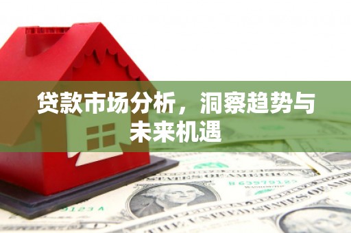 乡宁贷款市场分析，洞察趋势与未来机遇